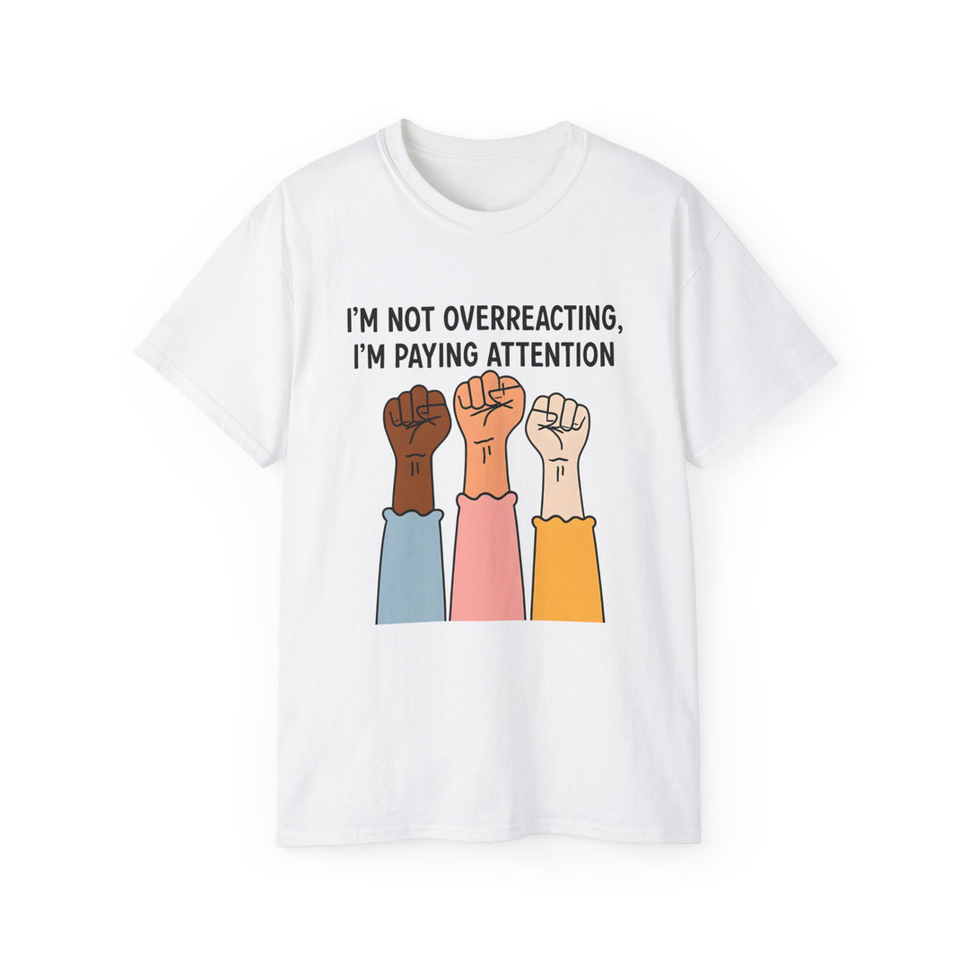 Im Not Overreacting Im Paying Attention TShirt Feminist Activist Graphic Tee Social Justice Awareness Shirt Protest Empowerment Apparel- Ten & Timber