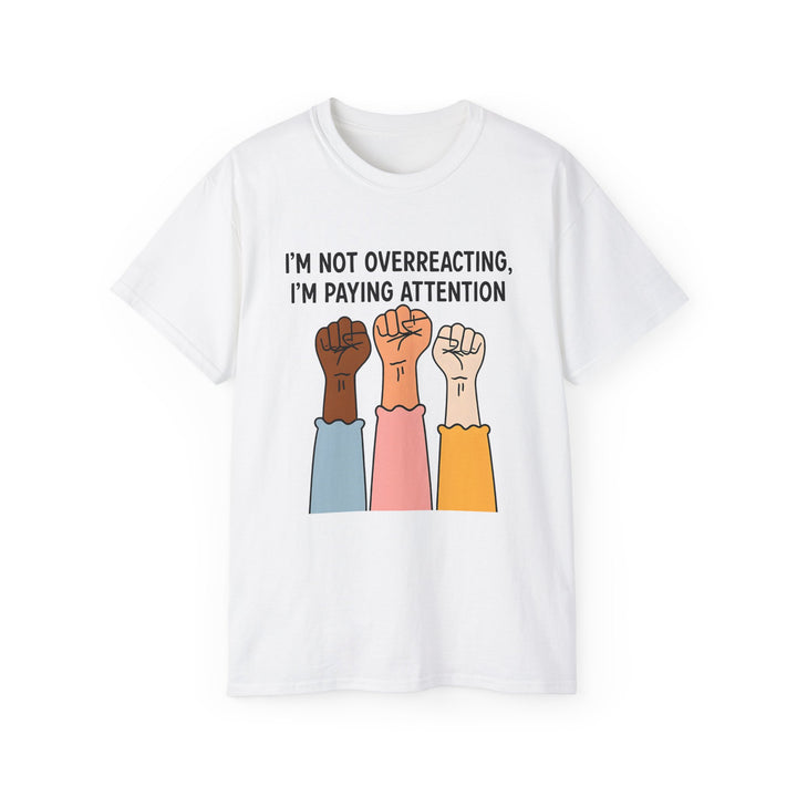 Im Not Overreacting Im Paying Attention TShirt Feminist Activist Graphic Tee Social Justice Awareness Shirt Protest Empowerment Apparel- Ten & Timber