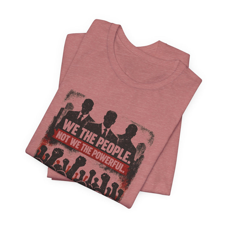 We The People. Not We The Powerful. Shirt – Bold Anti-Corruption Statement Tee