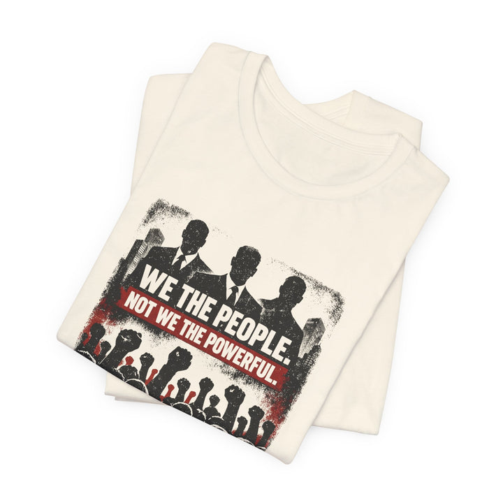 We The People. Not We The Powerful. Shirt – Bold Anti-Corruption Statement Tee