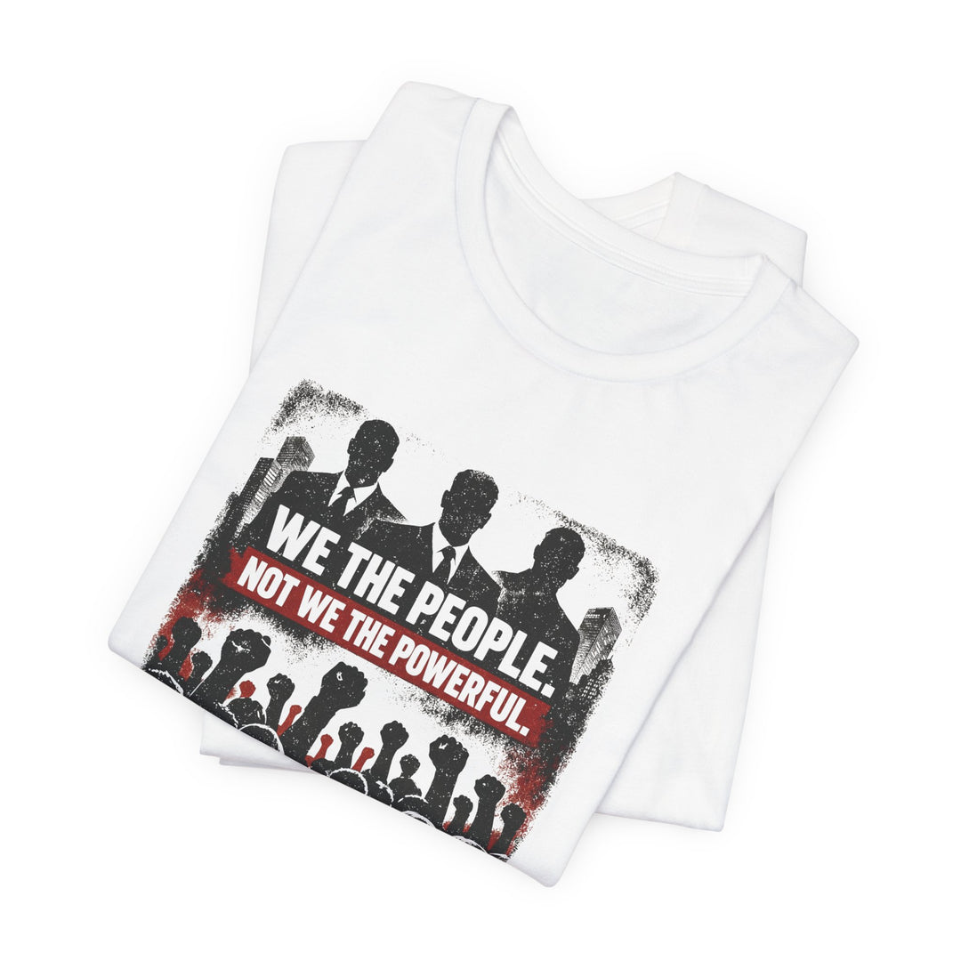 We The People. Not We The Powerful. Shirt – Bold Anti-Corruption Statement Tee