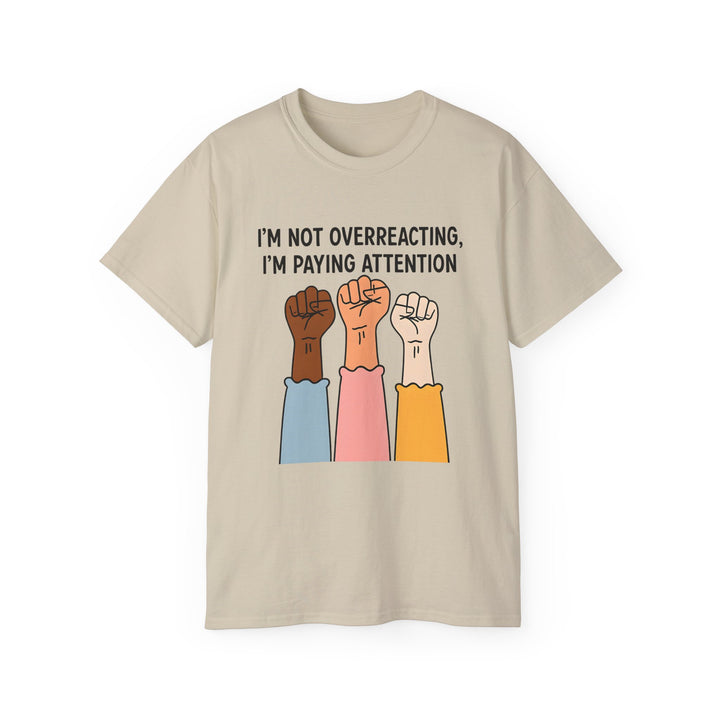 Im Not Overreacting Im Paying Attention TShirt Feminist Activist Graphic Tee Social Justice Awareness Shirt Protest Empowerment Apparel- Ten & Timber