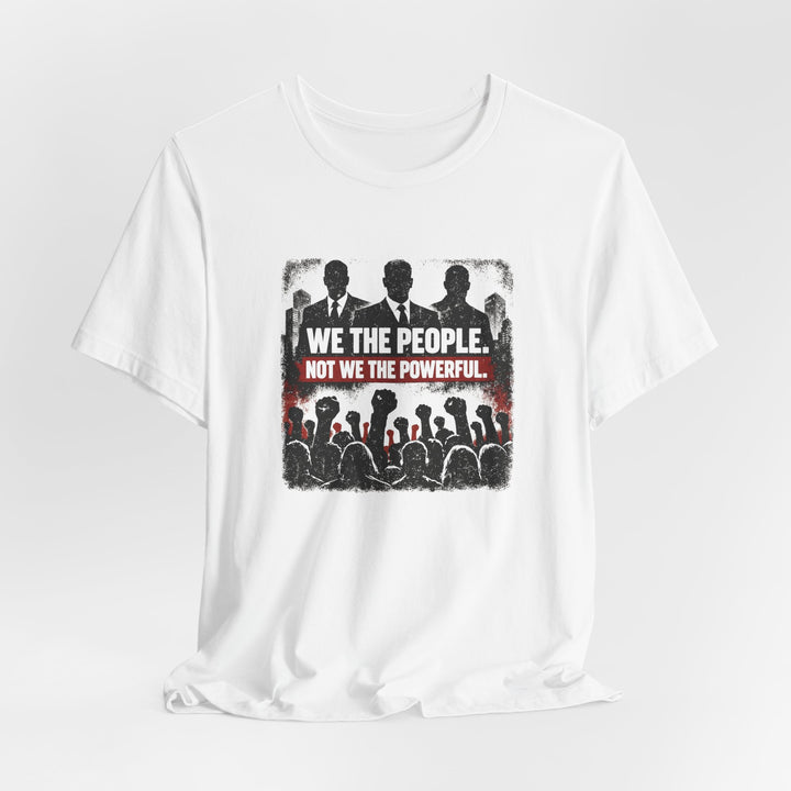 We The People. Not We The Powerful. Shirt – Bold Anti-Corruption Statement Tee