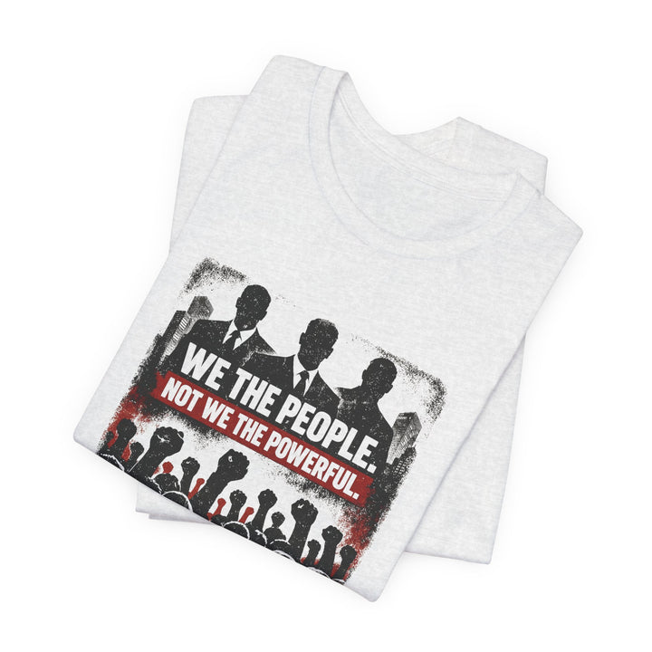We The People. Not We The Powerful. Shirt – Bold Anti-Corruption Statement Tee