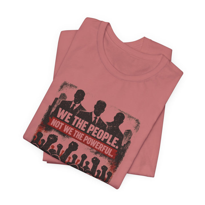We The People. Not We The Powerful. Shirt – Bold Anti-Corruption Statement Tee