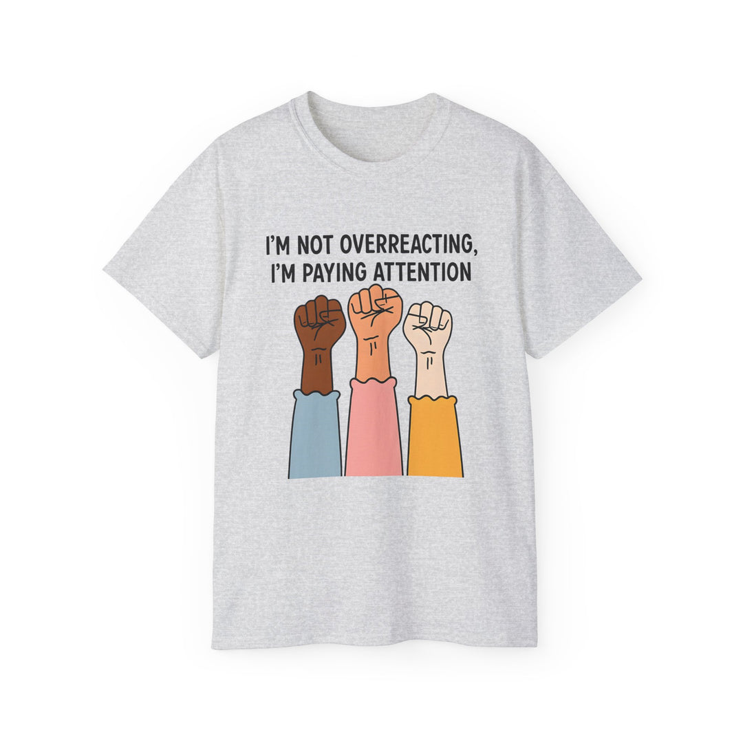 Im Not Overreacting Im Paying Attention TShirt Feminist Activist Graphic Tee Social Justice Awareness Shirt Protest Empowerment Apparel- Ten & Timber