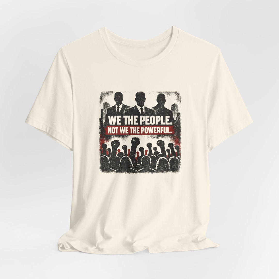 We The People. Not We The Powerful. Shirt – Bold Anti-Corruption Statement Tee
