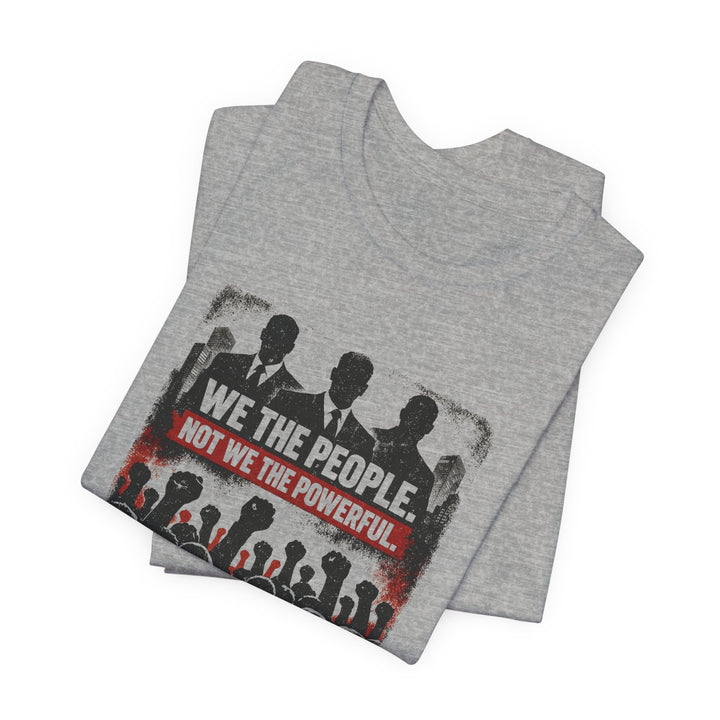 We The People. Not We The Powerful. Shirt – Bold Anti-Corruption Statement Tee