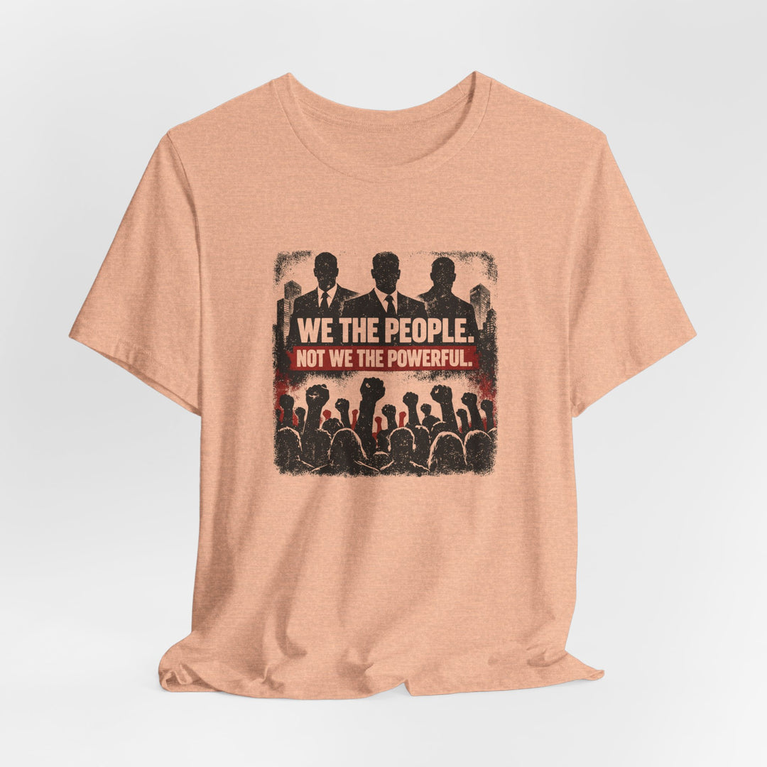 We The People. Not We The Powerful. Shirt – Bold Anti-Corruption Statement Tee
