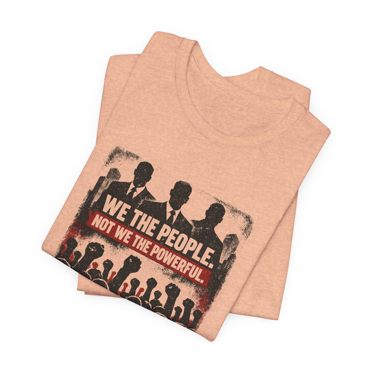 We The People. Not We The Powerful. Shirt – Bold Anti-Corruption Statement Tee