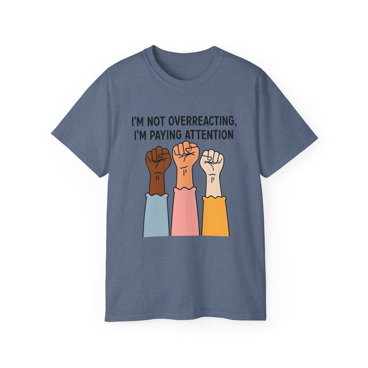 Im Not Overreacting Im Paying Attention TShirt Feminist Activist Graphic Tee Social Justice Awareness Shirt Protest Empowerment Apparel- Ten & Timber