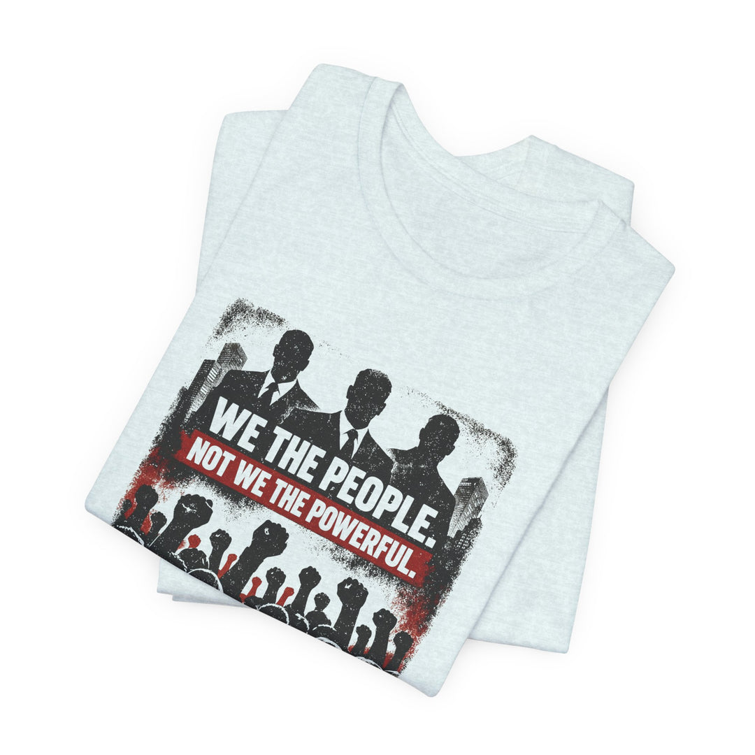 We The People. Not We The Powerful. Shirt – Bold Anti-Corruption Statement Tee