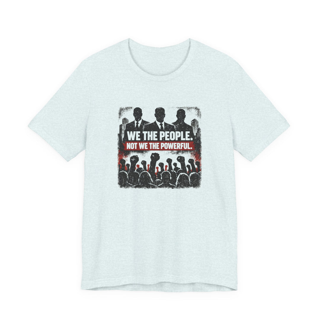 We The People. Not We The Powerful. Shirt – Bold Anti-Corruption Statement Tee