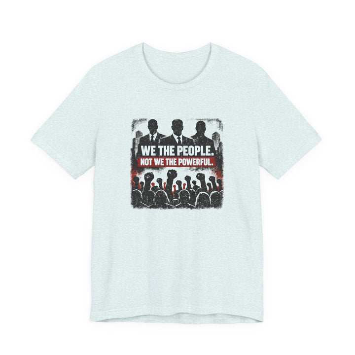 We The People. Not We The Powerful. Shirt – Bold Anti-Corruption Statement Tee