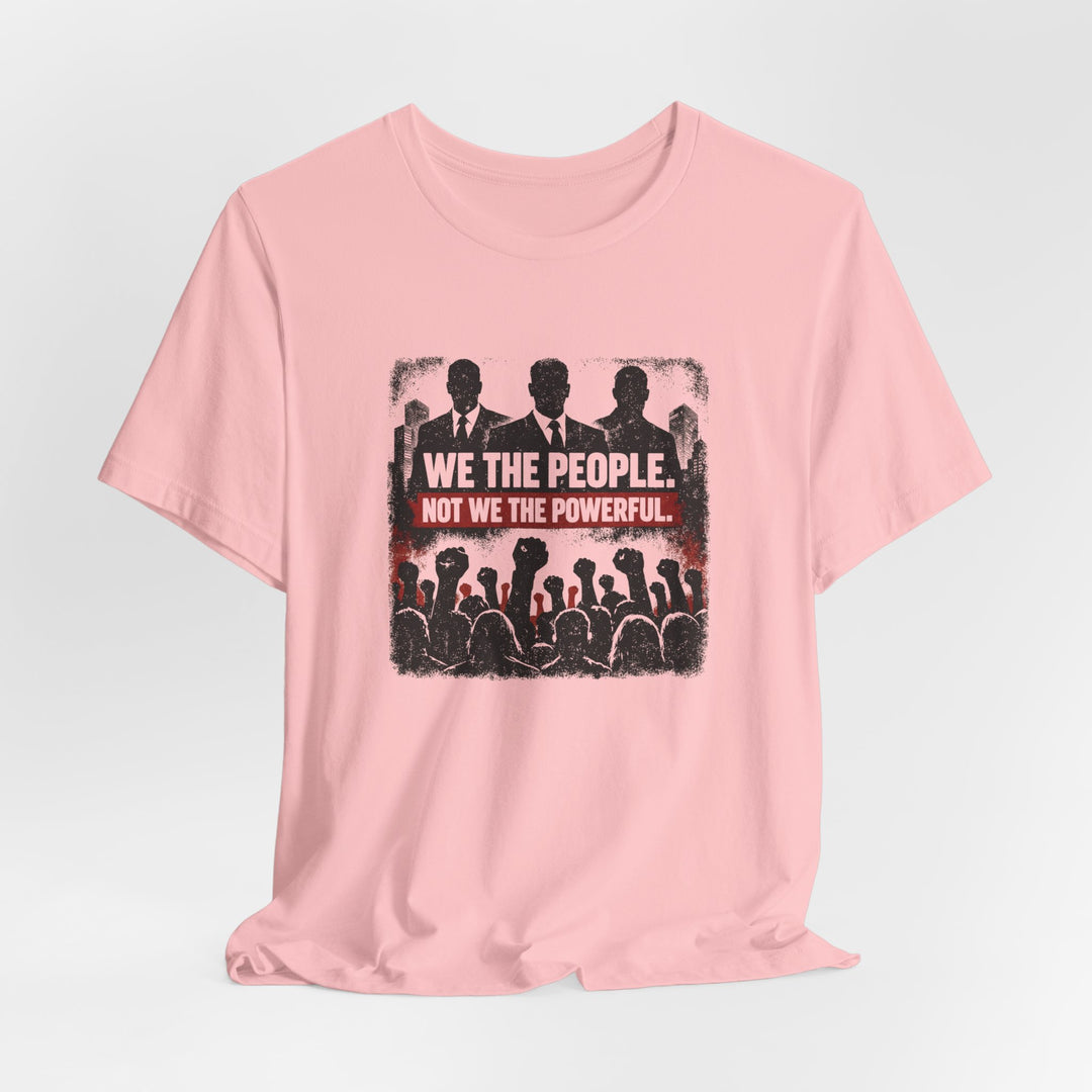 We The People. Not We The Powerful. Shirt – Bold Anti-Corruption Statement Tee