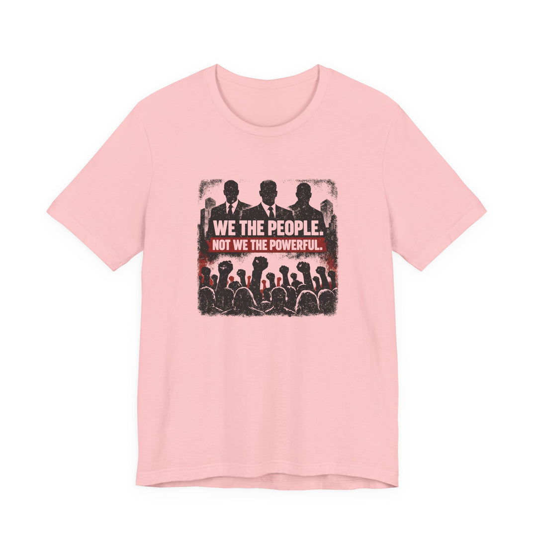 We The People. Not We The Powerful. Shirt – Bold Anti-Corruption Statement Tee