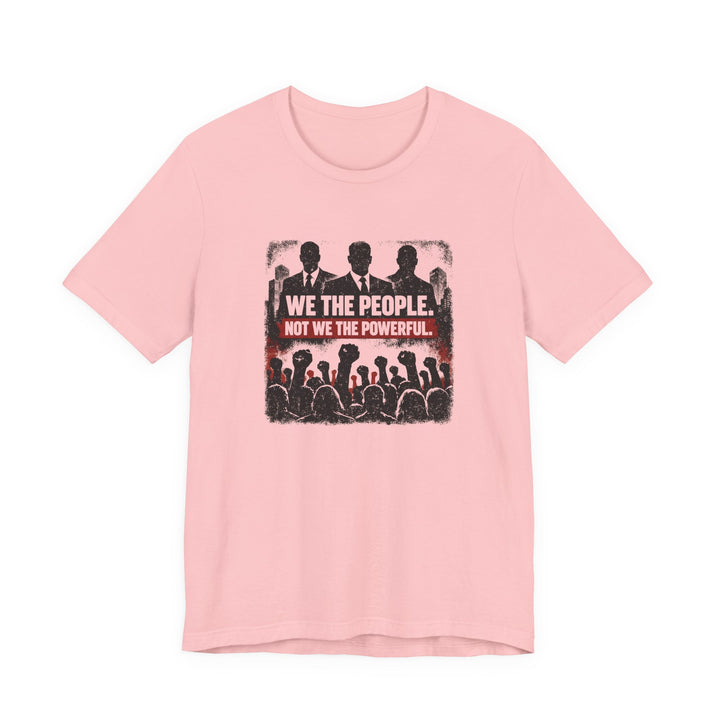 We The People. Not We The Powerful. Shirt – Bold Anti-Corruption Statement Tee