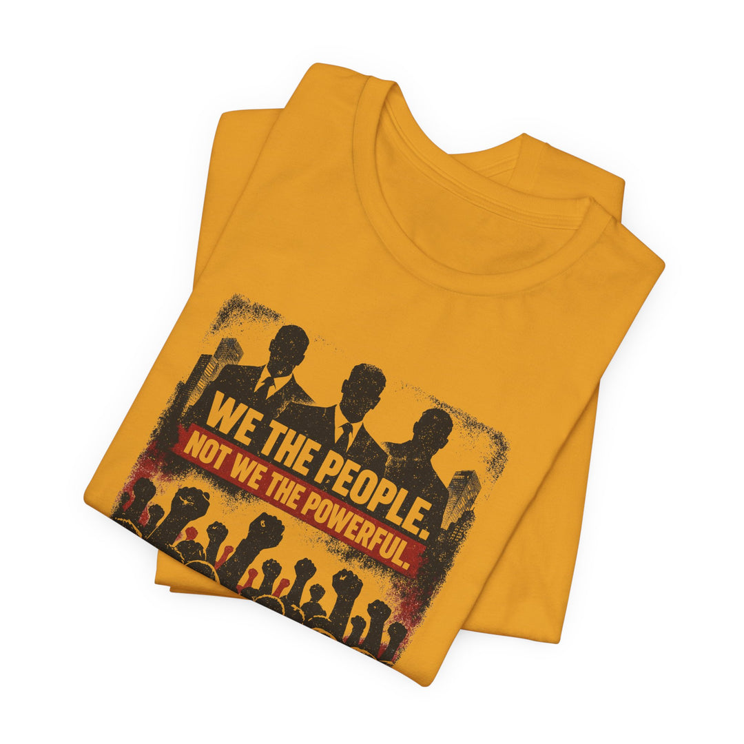 We The People. Not We The Powerful. Shirt – Bold Anti-Corruption Statement Tee