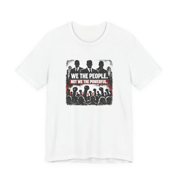 We The People. Not We The Powerful. Shirt – Bold Anti-Corruption Statement Tee